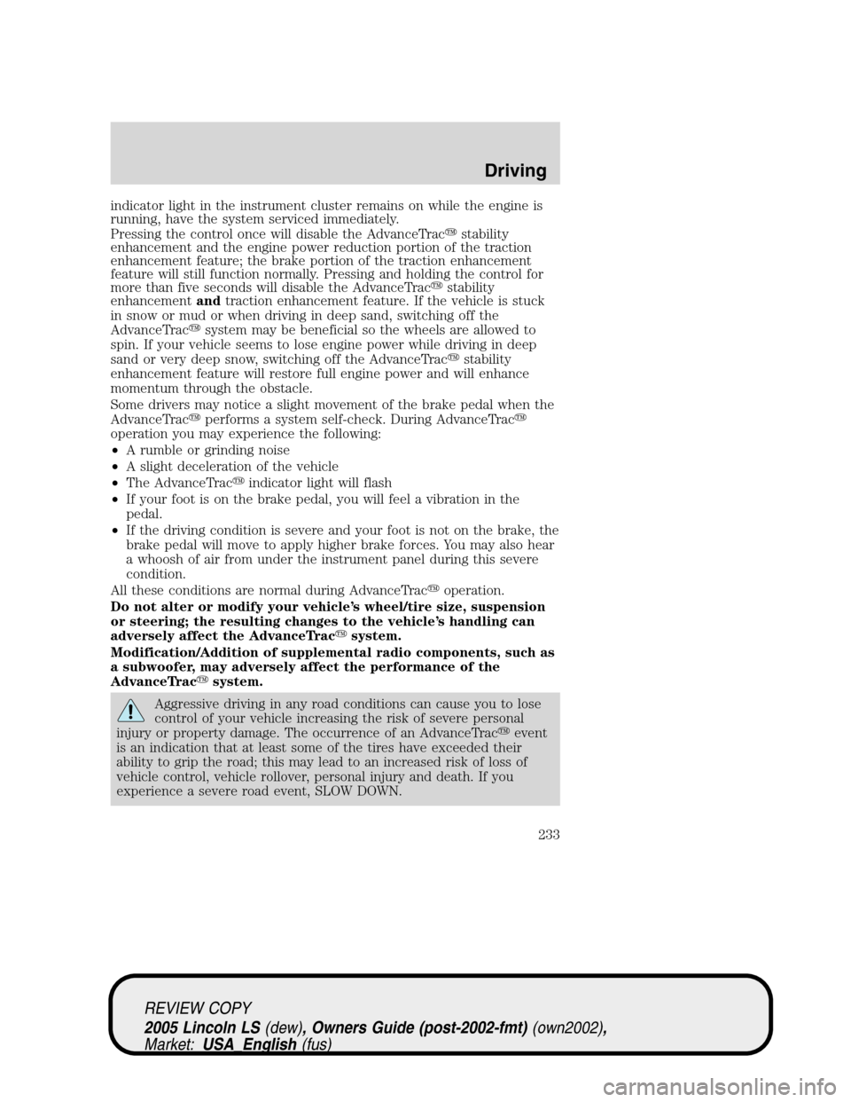 LINCOLN LS 2005  Owners Manual indicator light in the instrument cluster remains on while the engine is
running, have the system serviced immediately.
Pressing the control once will disable the AdvanceTracstability
enhancement and