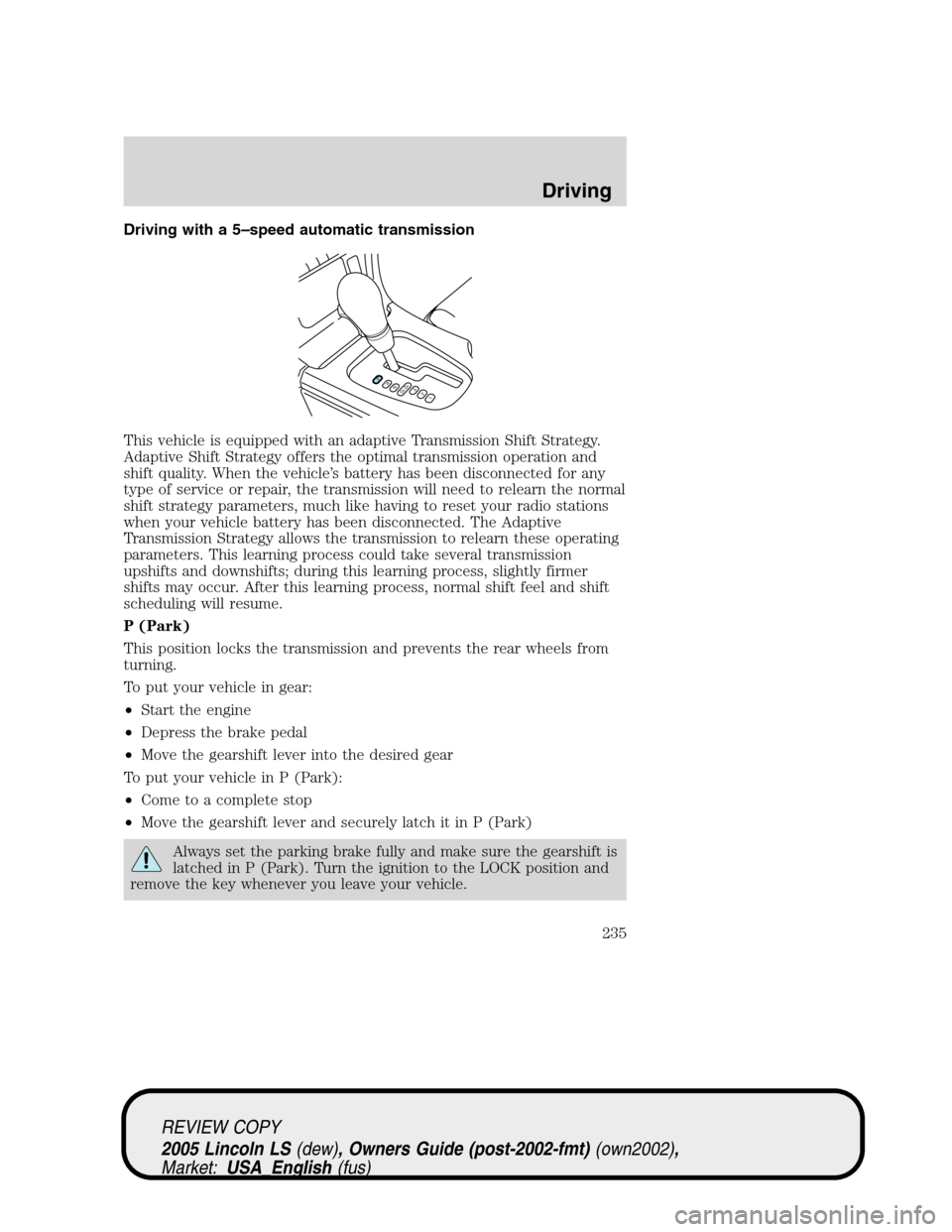 LINCOLN LS 2005  Owners Manual Driving with a 5–speed automatic transmission
This vehicle is equipped with an adaptive Transmission Shift Strategy.
Adaptive Shift Strategy offers the optimal transmission operation and
shift quali