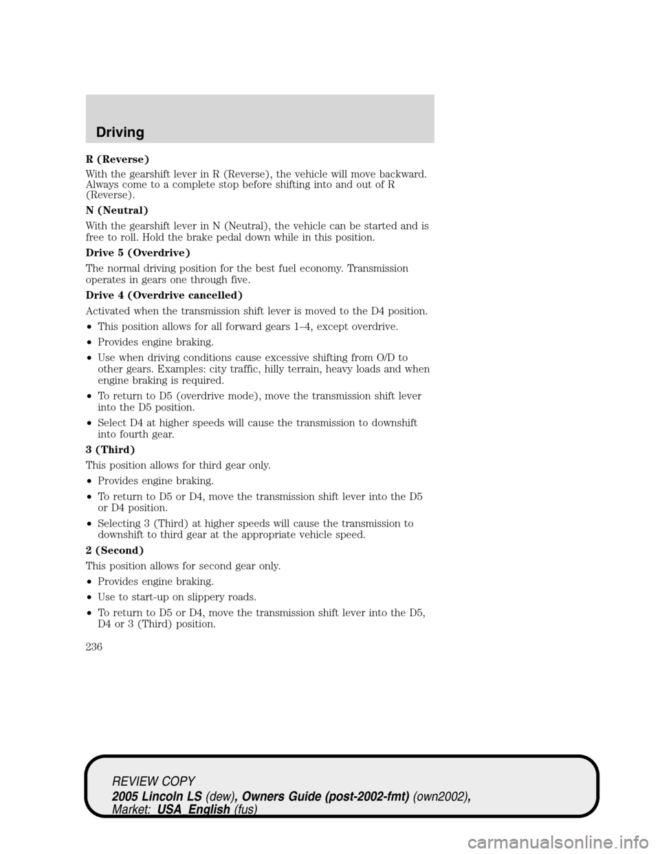 LINCOLN LS 2005  Owners Manual R (Reverse)
With the gearshift lever in R (Reverse), the vehicle will move backward.
Always come to a complete stop before shifting into and out of R
(Reverse).
N (Neutral)
With the gearshift lever in