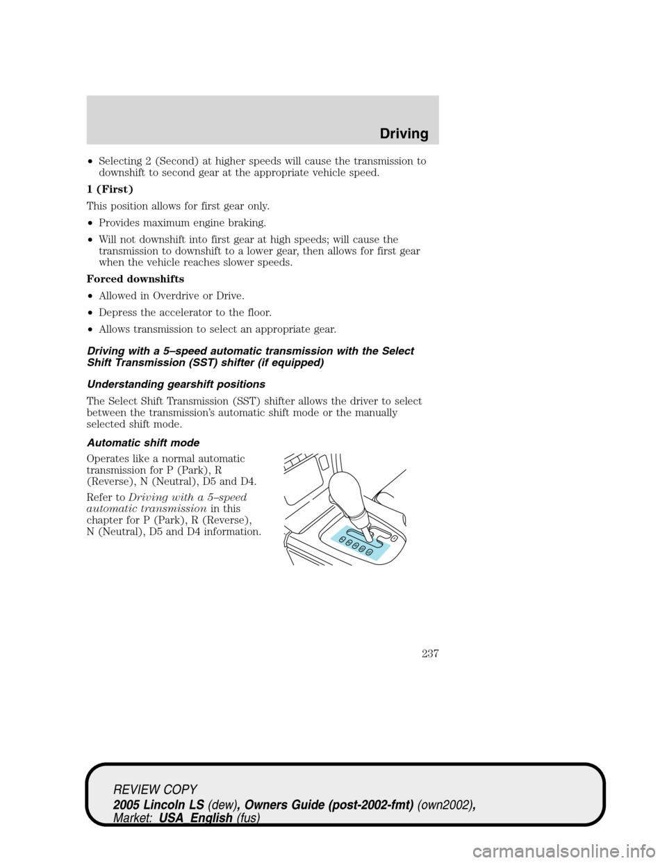 LINCOLN LS 2005  Owners Manual •Selecting 2 (Second) at higher speeds will cause the transmission to
downshift to second gear at the appropriate vehicle speed.
1 (First)
This position allows for first gear only.
•Provides maxim