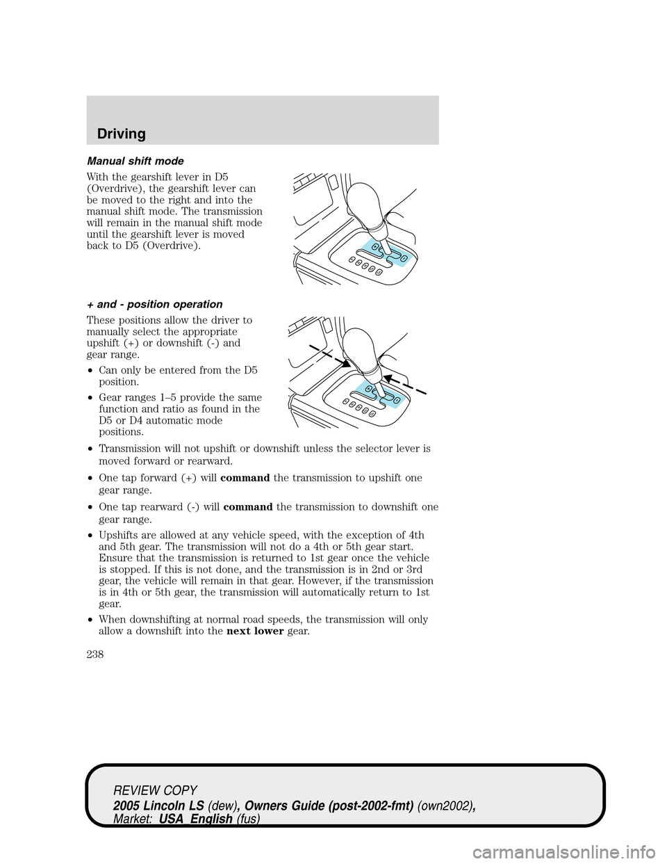 LINCOLN LS 2005  Owners Manual Manual shift mode
With the gearshift lever in D5
(Overdrive), the gearshift lever can
be moved to the right and into the
manual shift mode. The transmission
will remain in the manual shift mode
until 