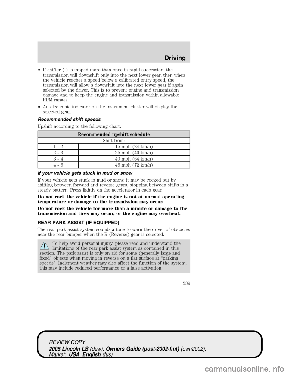 LINCOLN LS 2005 Workshop Manual •If shifter (-) is tapped more than once in rapid succession, the
transmission will downshift only into the next lower gear, then when
the vehicle reaches a speed below a calibrated entry speed, the