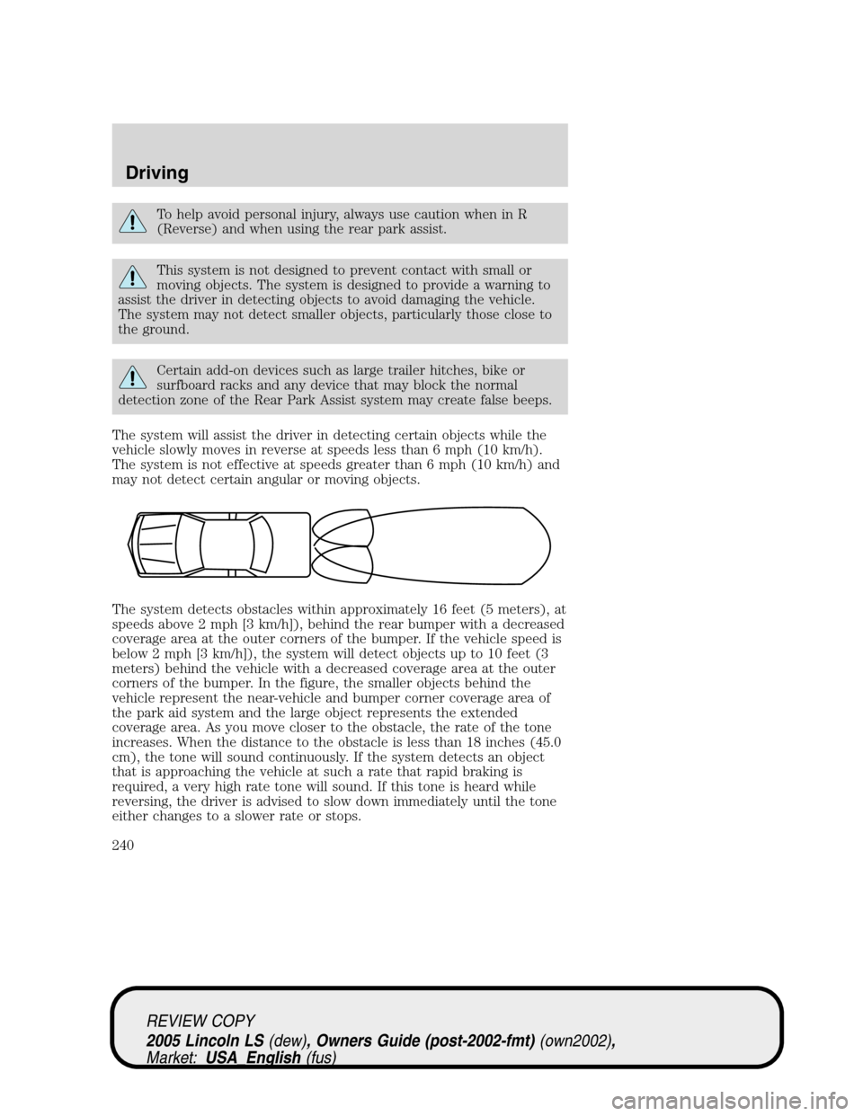 LINCOLN LS 2005  Owners Manual To help avoid personal injury, always use caution when in R
(Reverse) and when using the rear park assist.
This system is not designed to prevent contact with small or
moving objects. The system is de