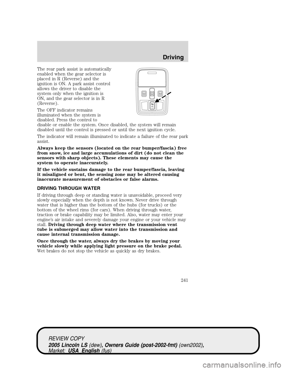 LINCOLN LS 2005  Owners Manual The rear park assist is automatically
enabled when the gear selector is
placed in R (Reverse) and the
ignition is ON. A park assist control
allows the driver to disable the
system only when the igniti