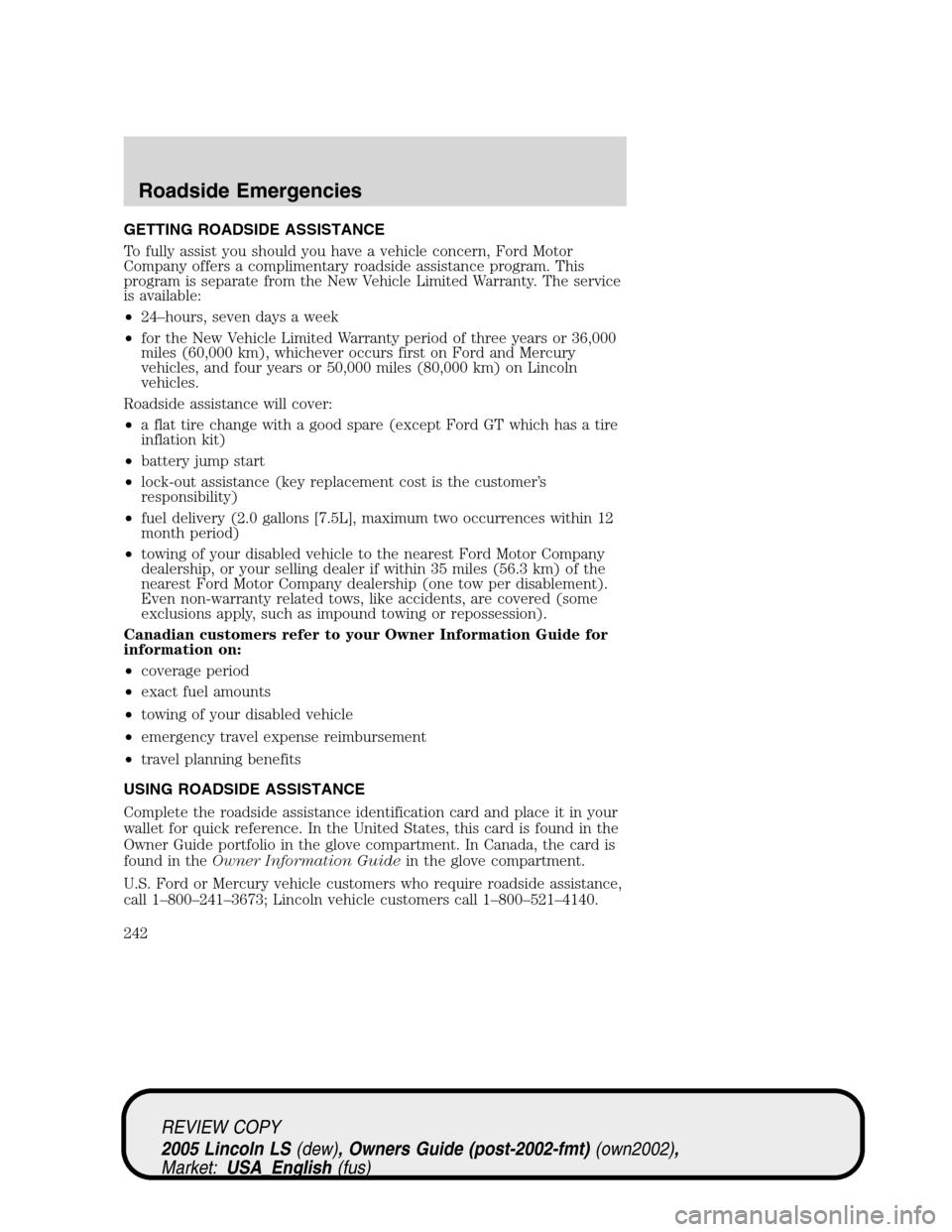 LINCOLN LS 2005 Service Manual GETTING ROADSIDE ASSISTANCE
To fully assist you should you have a vehicle concern, Ford Motor
Company offers a complimentary roadside assistance program. This
program is separate from the New Vehicle LINCOLN LS 2005 Service Manual GETTING ROADSIDE ASSISTANCE
To fully assist you should you have a vehicle concern, Ford Motor
Company offers a complimentary roadside assistance program. This
program is separate from the New Vehicle