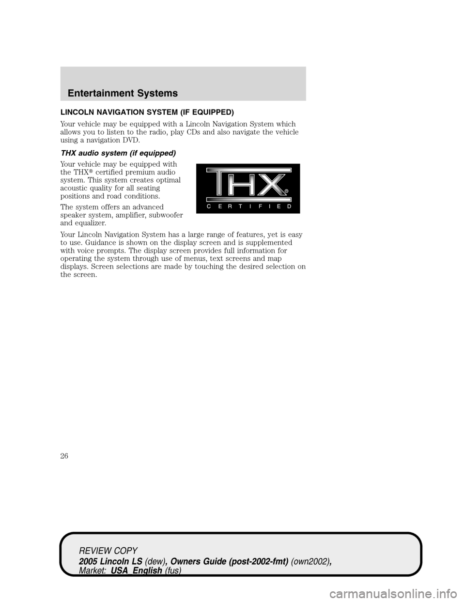 LINCOLN LS 2005 Owners Manual LINCOLN NAVIGATION SYSTEM (IF EQUIPPED)
Your vehicle may be equipped with a Lincoln Navigation System which
allows you to listen to the radio, play CDs and also navigate the vehicle
using a navigation LINCOLN LS 2005 Owners Manual LINCOLN NAVIGATION SYSTEM (IF EQUIPPED)
Your vehicle may be equipped with a Lincoln Navigation System which
allows you to listen to the radio, play CDs and also navigate the vehicle
using a navigation