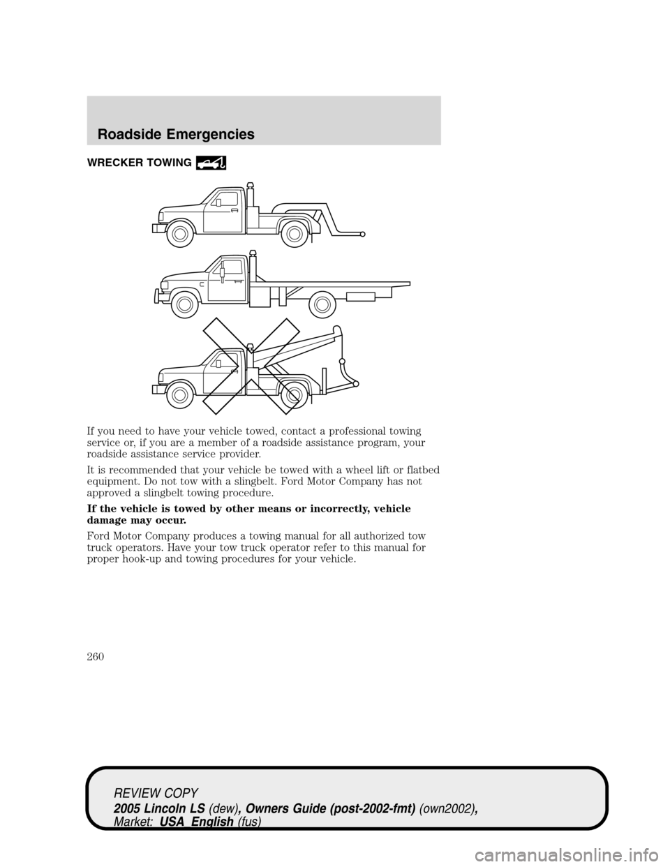 LINCOLN LS 2005  Owners Manual WRECKER TOWING
If you need to have your vehicle towed, contact a professional towing
service or, if you are a member of a roadside assistance program, your
roadside assistance service provider.
It is 