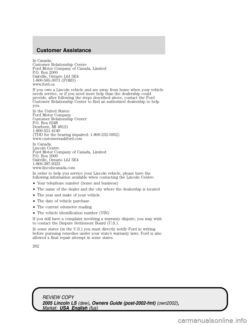 LINCOLN LS 2005  Owners Manual In Canada:
Customer Relationship Centre
Ford Motor Company of Canada, Limited
P.O. Box 2000
Oakville, Ontario L6J 5E4
1-800-565-3673 (FORD)
www.ford.ca
If you own a Lincoln vehicle and are away from h