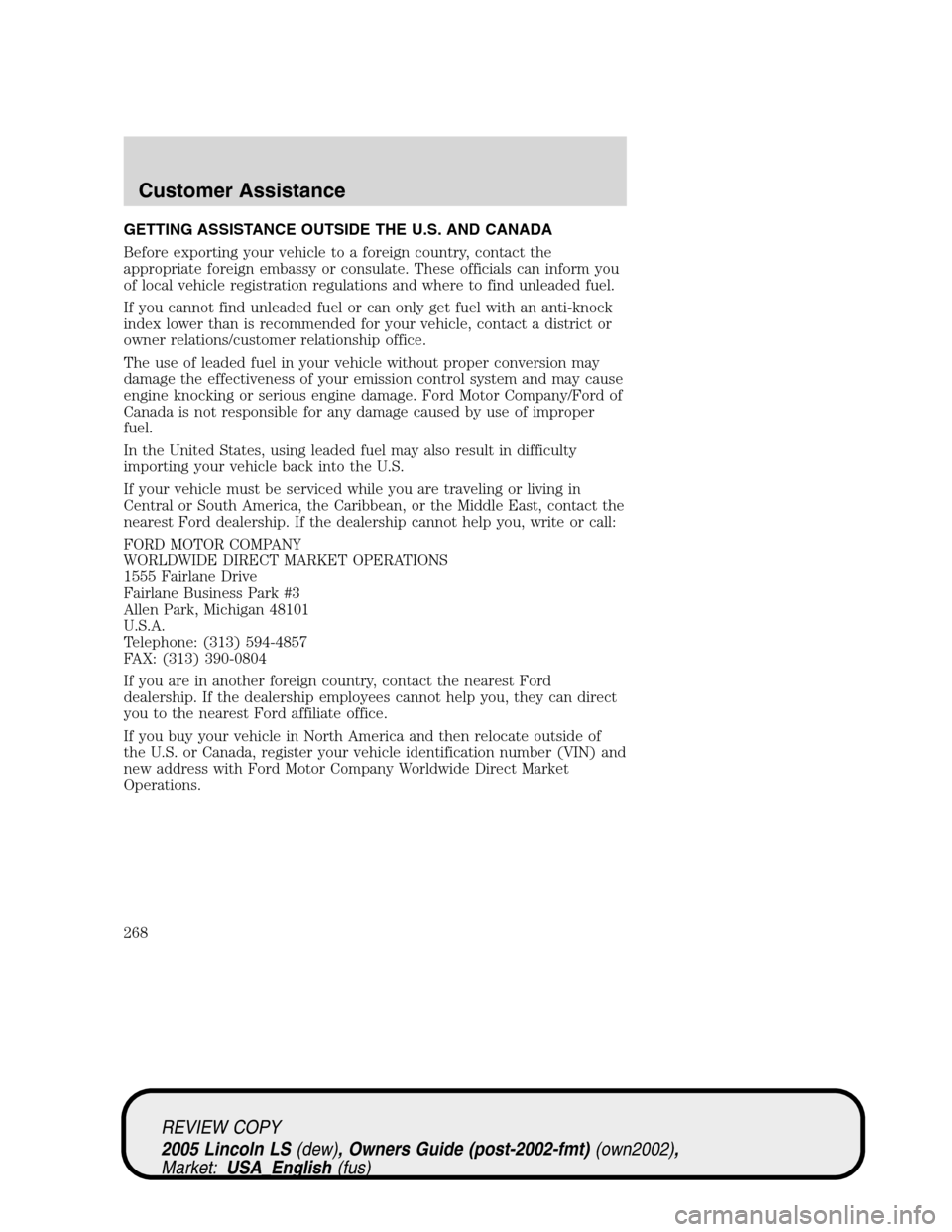 LINCOLN LS 2005 Owners Manual GETTING ASSISTANCE OUTSIDE THE U.S. AND CANADA
Before exporting your vehicle to a foreign country, contact the
appropriate foreign embassy or consulate. These officials can inform you
of local vehicle LINCOLN LS 2005 Owners Manual GETTING ASSISTANCE OUTSIDE THE U.S. AND CANADA
Before exporting your vehicle to a foreign country, contact the
appropriate foreign embassy or consulate. These officials can inform you
of local vehicle