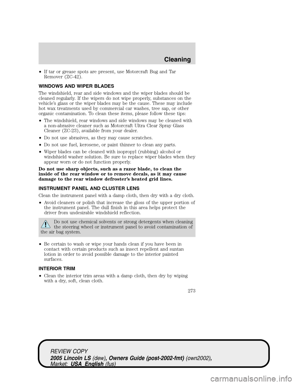LINCOLN LS 2005 Owners Manual •If tar or grease spots are present, use Motorcraft Bug and Tar
Remover (ZC-42).
WINDOWS AND WIPER BLADES
The windshield, rear and side windows and the wiper blades should be
cleaned regularly. If t LINCOLN LS 2005 Owners Manual •If tar or grease spots are present, use Motorcraft Bug and Tar
Remover (ZC-42).
WINDOWS AND WIPER BLADES
The windshield, rear and side windows and the wiper blades should be
cleaned regularly. If t