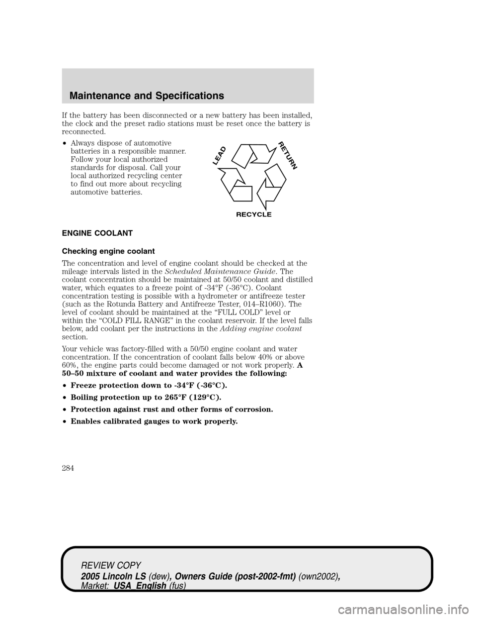 LINCOLN LS 2005 Owners Manual If the battery has been disconnected or a new battery has been installed,
the clock and the preset radio stations must be reset once the battery is
reconnected.
•Always dispose of automotive
batteri LINCOLN LS 2005 Owners Manual If the battery has been disconnected or a new battery has been installed,
the clock and the preset radio stations must be reset once the battery is
reconnected.
•Always dispose of automotive
batteri