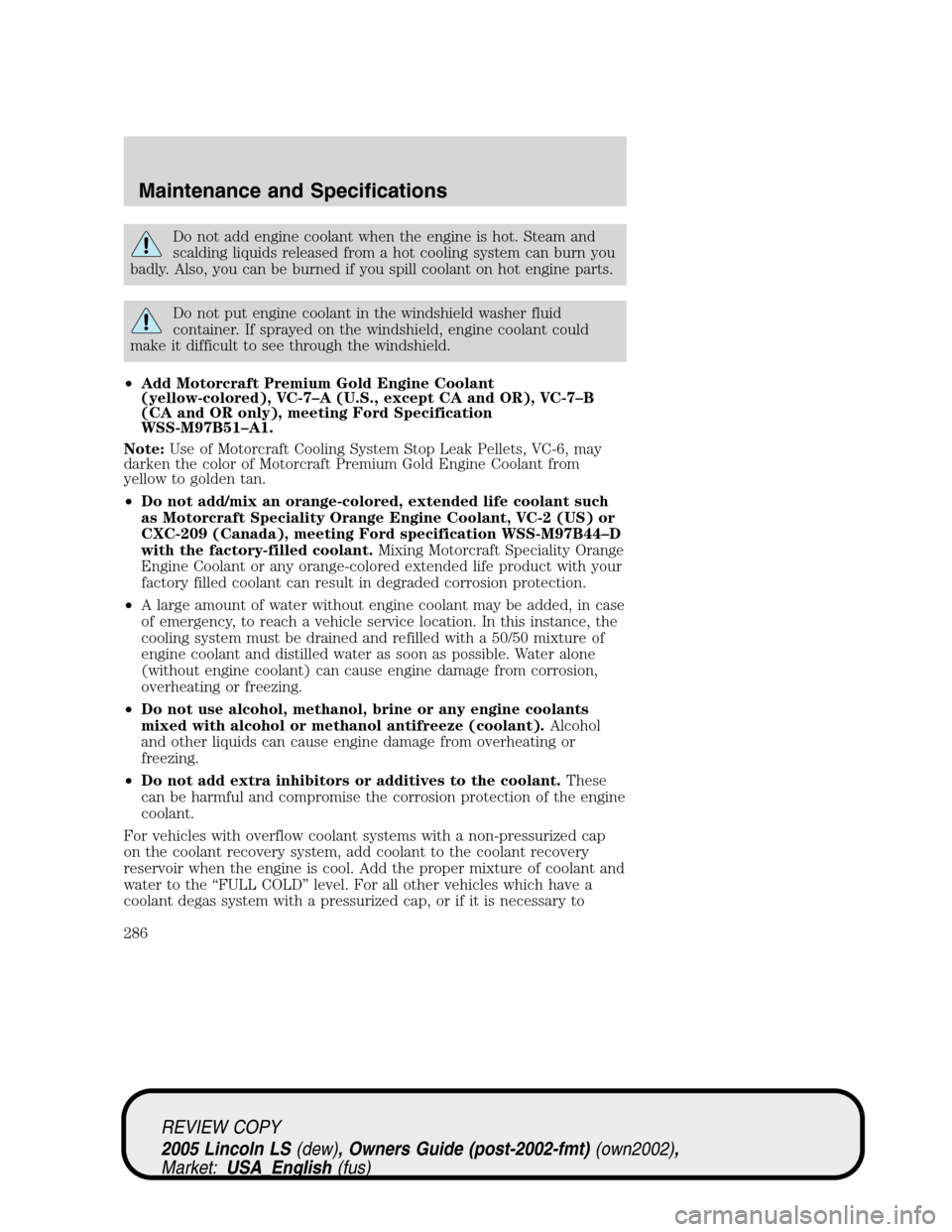 LINCOLN LS 2005 User Guide Do not add engine coolant when the engine is hot. Steam and
scalding liquids released from a hot cooling system can burn you
badly. Also, you can be burned if you spill coolant on hot engine parts.
Do LINCOLN LS 2005 User Guide Do not add engine coolant when the engine is hot. Steam and
scalding liquids released from a hot cooling system can burn you
badly. Also, you can be burned if you spill coolant on hot engine parts.
Do