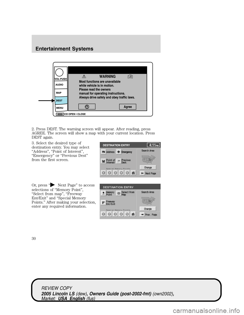LINCOLN LS 2005 Owners Manual 2. Press DEST. The warning screen will appear. After reading, press
AGREE. The screen will show a map with your current location. Press
DEST again.
3. Select the desired type of
destination entry. You LINCOLN LS 2005 Owners Manual 2. Press DEST. The warning screen will appear. After reading, press
AGREE. The screen will show a map with your current location. Press
DEST again.
3. Select the desired type of
destination entry. You