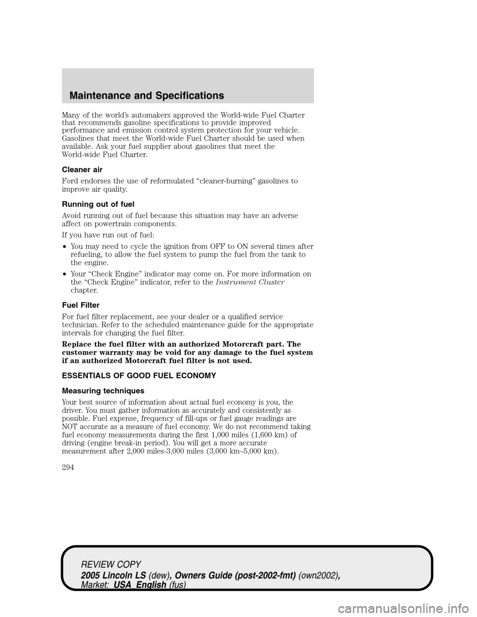 LINCOLN LS 2005  Owners Manual Many of the world’s automakers approved the World-wide Fuel Charter
that recommends gasoline specifications to provide improved
performance and emission control system protection for your vehicle.
G