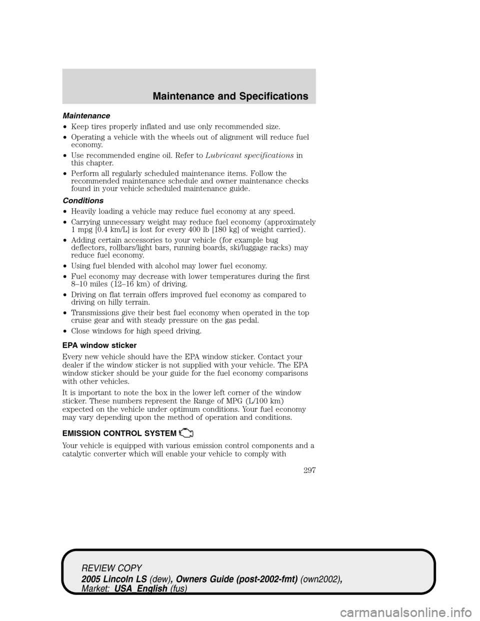 LINCOLN LS 2005 Owners Manual Maintenance
•Keep tires properly inflated and use only recommended size.
•Operating a vehicle with the wheels out of alignment will reduce fuel
economy.
•Use recommended engine oil. Refer toLubr LINCOLN LS 2005 Owners Manual Maintenance
•Keep tires properly inflated and use only recommended size.
•Operating a vehicle with the wheels out of alignment will reduce fuel
economy.
•Use recommended engine oil. Refer toLubr
