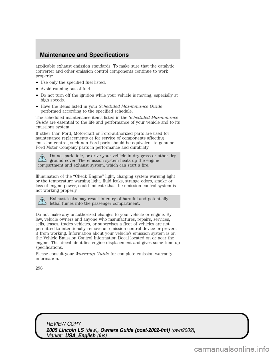 LINCOLN LS 2005  Owners Manual applicable exhaust emission standards. To make sure that the catalytic
converter and other emission control components continue to work
properly:
•Use only the specified fuel listed.
•Avoid runnin