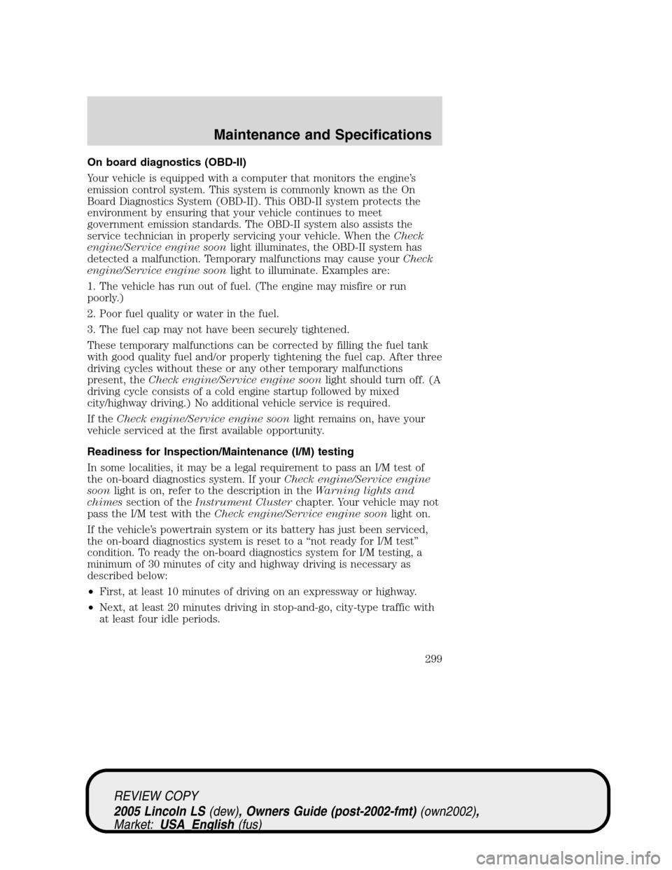 LINCOLN LS 2005 Owners Manual On board diagnostics (OBD-II)
Your vehicle is equipped with a computer that monitors the engine’s
emission control system. This system is commonly known as the On
Board Diagnostics System (OBD-II). LINCOLN LS 2005 Owners Manual On board diagnostics (OBD-II)
Your vehicle is equipped with a computer that monitors the engine’s
emission control system. This system is commonly known as the On
Board Diagnostics System (OBD-II).