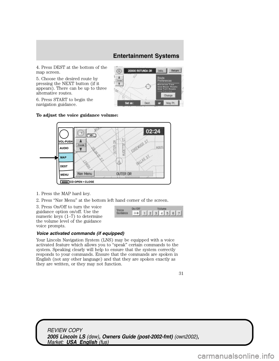 LINCOLN LS 2005 Owners Manual 4. Press DEST at the bottom of the
map screen.
5. Choose the desired route by
pressing the NEXT button (if it
appears). There can be up to three
alternative routes.
6. Press START to begin the
navigat LINCOLN LS 2005 Owners Manual 4. Press DEST at the bottom of the
map screen.
5. Choose the desired route by
pressing the NEXT button (if it
appears). There can be up to three
alternative routes.
6. Press START to begin the
navigat