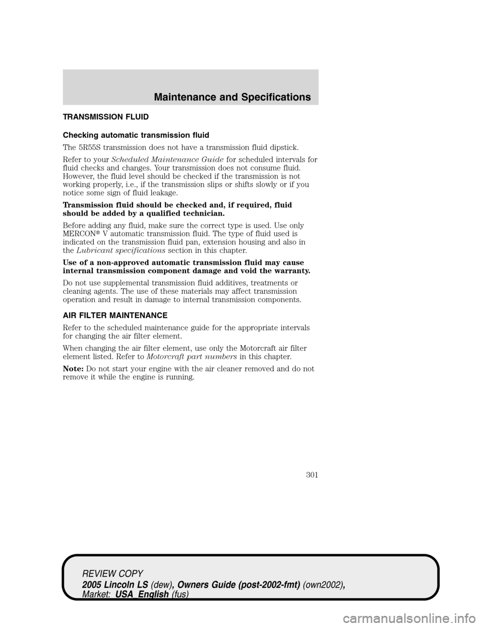 LINCOLN LS 2005  Owners Manual TRANSMISSION FLUID
Checking automatic transmission fluid
The 5R55S transmission does not have a transmission fluid dipstick.
Refer to yourScheduled Maintenance Guidefor scheduled intervals for
fluid c