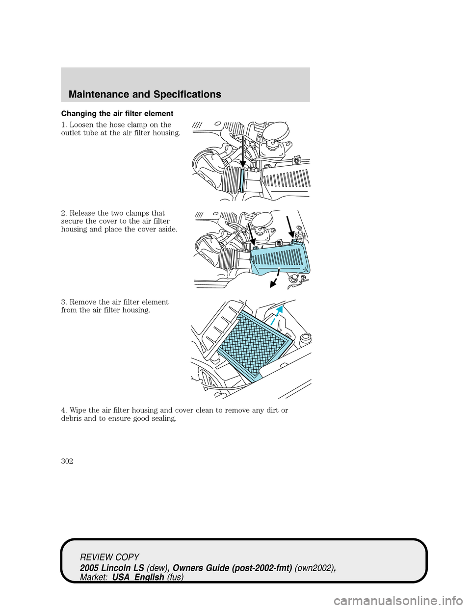 LINCOLN LS 2005  Owners Manual Changing the air filter element
1. Loosen the hose clamp on the
outlet tube at the air filter housing.
2. Release the two clamps that
secure the cover to the air filter
housing and place the cover asi