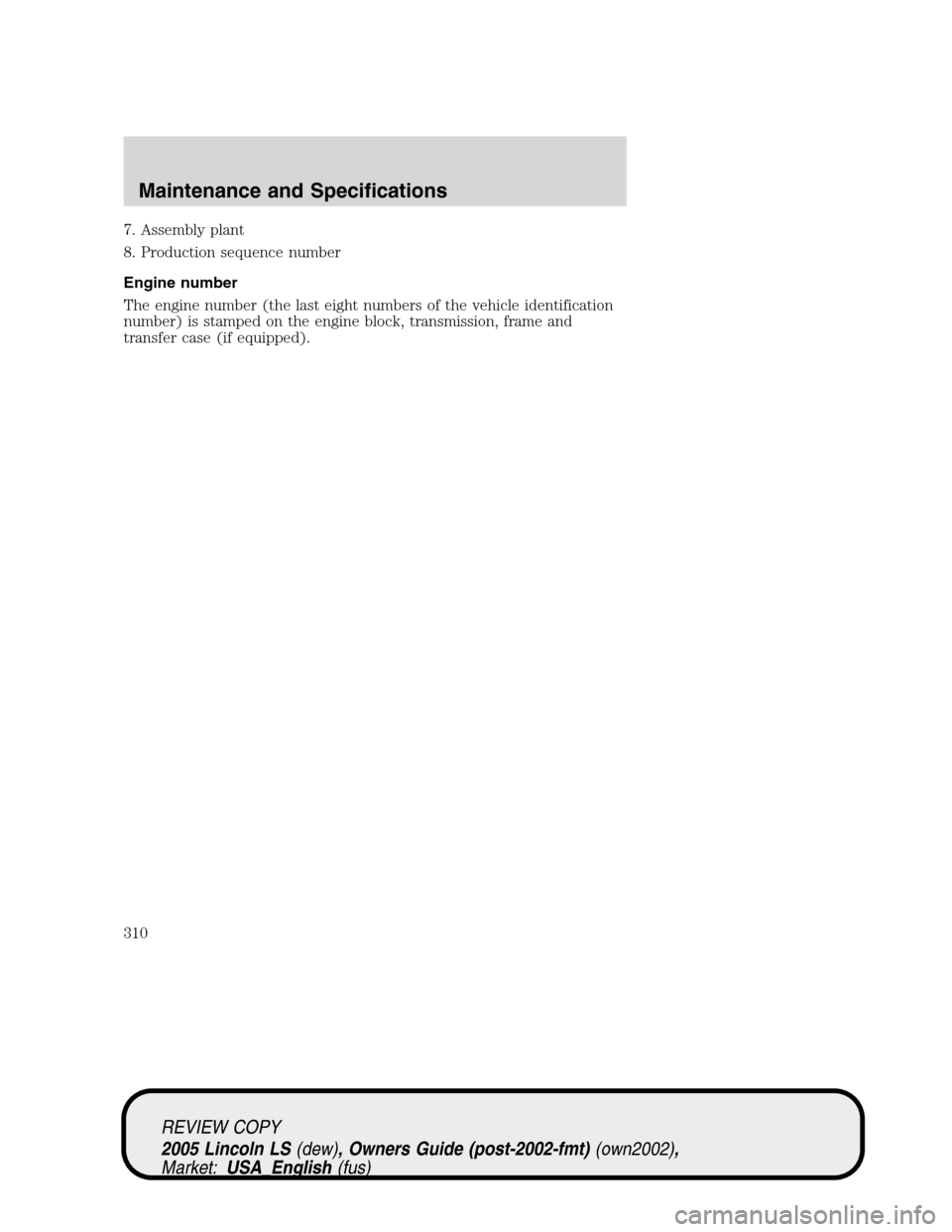 LINCOLN LS 2005 Manual PDF 7. Assembly plant
8. Production sequence number
Engine number
The engine number (the last eight numbers of the vehicle identification
number) is stamped on the engine block, transmission, frame and
tr