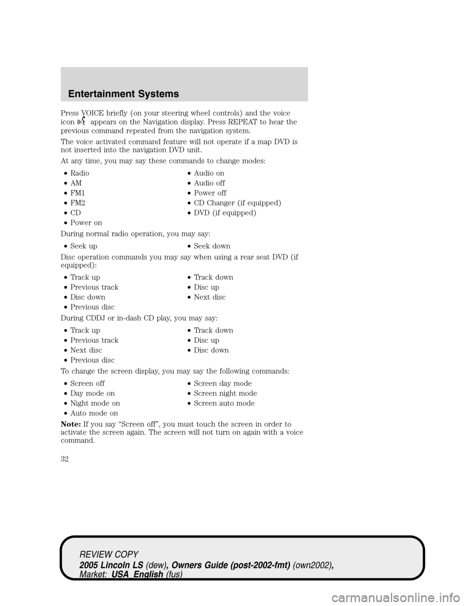 LINCOLN LS 2005 User Guide Press VOICE briefly (on your steering wheel controls) and the voice
icon
appears on the Navigation display. Press REPEAT to hear the
previous command repeated from the navigation system.
The voice act