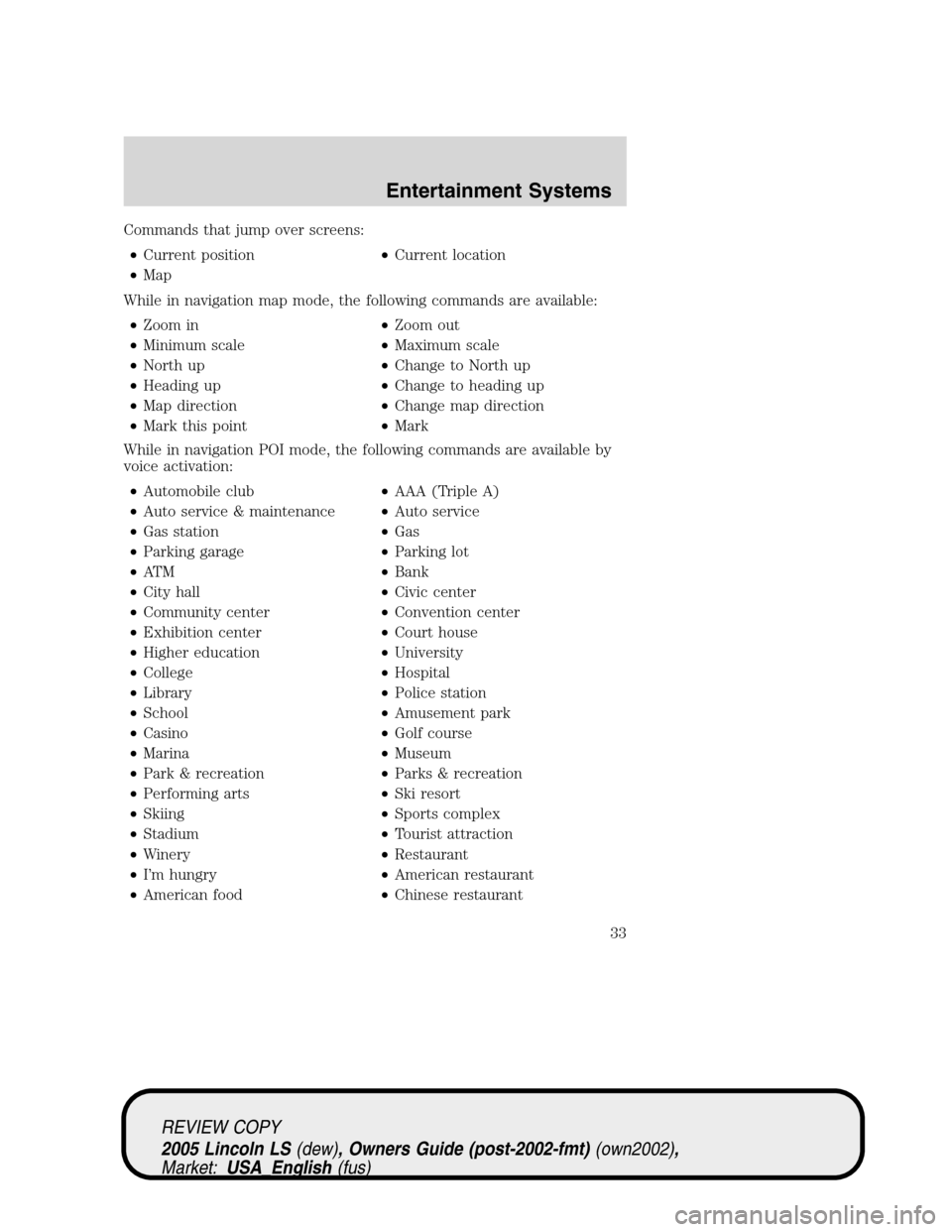 LINCOLN LS 2005 Owners Guide Commands that jump over screens:
•Current position•Current location
•Map
While in navigation map mode, the following commands are available:
•Zoom in•Zoom out
•Minimum scale•Maximum scal