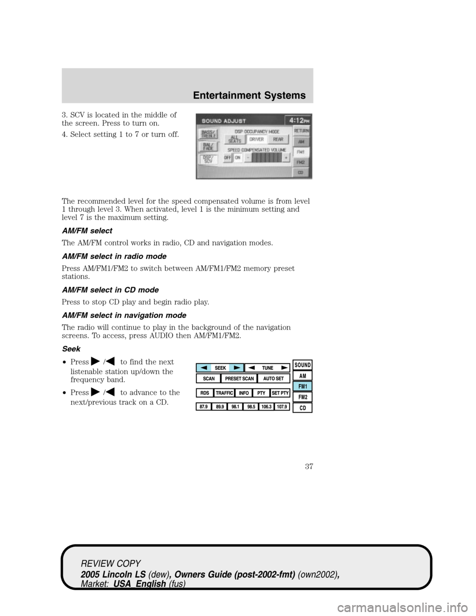 LINCOLN LS 2005 User Guide 3. SCV is located in the middle of
the screen. Press to turn on.
4. Select setting 1 to 7 or turn off.
The recommended level for the speed compensated volume is from level
1 through level 3. When acti LINCOLN LS 2005 User Guide 3. SCV is located in the middle of
the screen. Press to turn on.
4. Select setting 1 to 7 or turn off.
The recommended level for the speed compensated volume is from level
1 through level 3. When acti