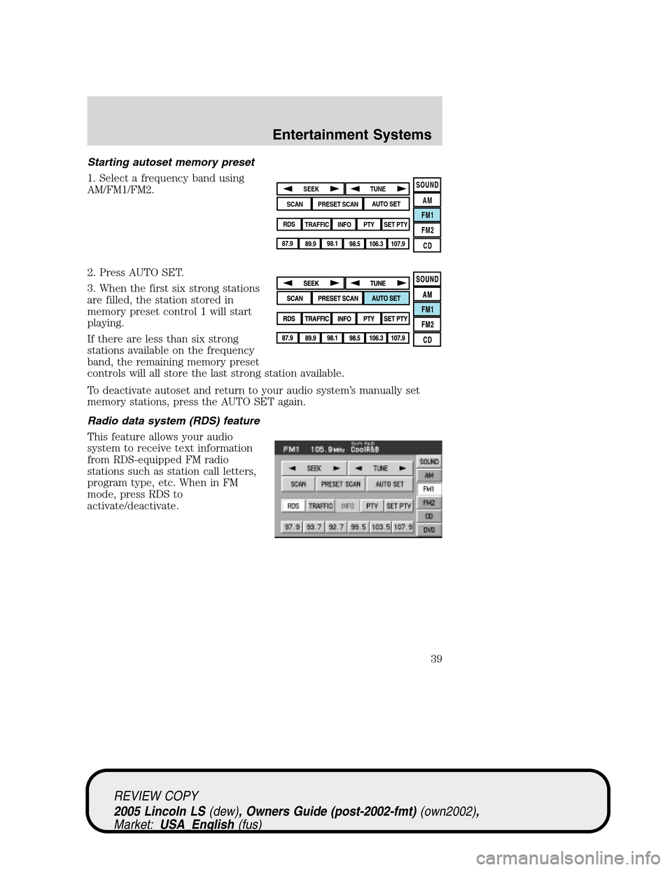 LINCOLN LS 2005 Owners Guide Starting autoset memory preset
1. Select a frequency band using
AM/FM1/FM2.
2. Press AUTO SET.
3. When the first six strong stations
are filled, the station stored in
memory preset control 1 will star LINCOLN LS 2005 Owners Guide Starting autoset memory preset
1. Select a frequency band using
AM/FM1/FM2.
2. Press AUTO SET.
3. When the first six strong stations
are filled, the station stored in
memory preset control 1 will star