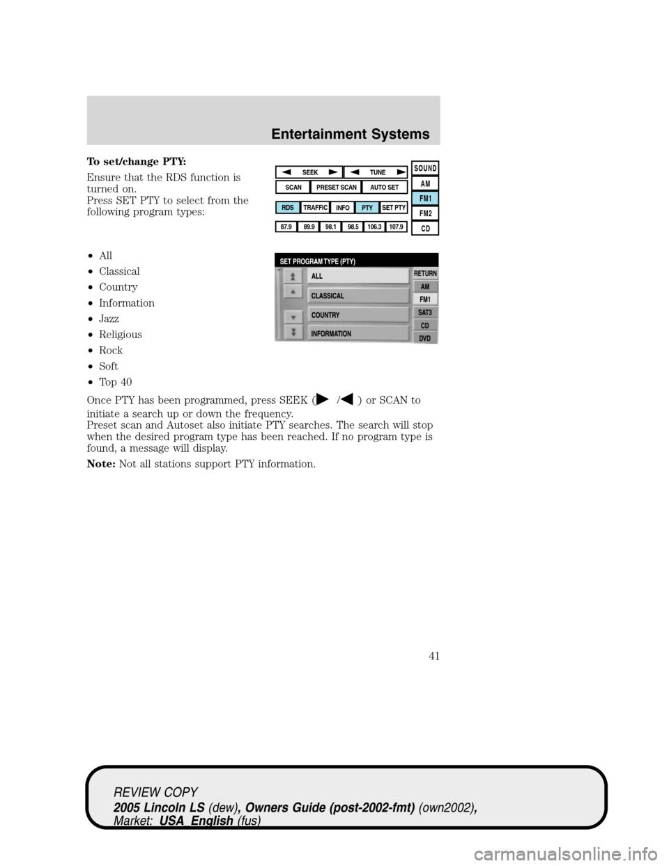 LINCOLN LS 2005 User Guide To set/change PTY:
Ensure that the RDS function is
turned on.
Press SET PTY to select from the
following program types:
•All
•Classical
•Country
•Information
•Jazz
•Religious
•Rock
•So LINCOLN LS 2005 User Guide To set/change PTY:
Ensure that the RDS function is
turned on.
Press SET PTY to select from the
following program types:
•All
•Classical
•Country
•Information
•Jazz
•Religious
•Rock
•So