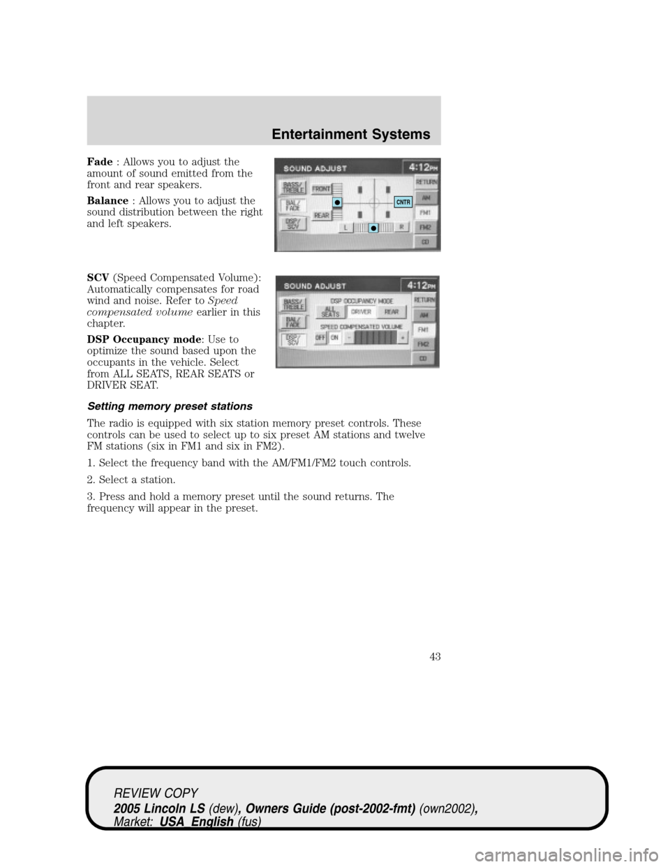 LINCOLN LS 2005 Service Manual Fade: Allows you to adjust the
amount of sound emitted from the
front and rear speakers.
Balance: Allows you to adjust the
sound distribution between the right
and left speakers.
SCV(Speed Compensated LINCOLN LS 2005 Service Manual Fade: Allows you to adjust the
amount of sound emitted from the
front and rear speakers.
Balance: Allows you to adjust the
sound distribution between the right
and left speakers.
SCV(Speed Compensated