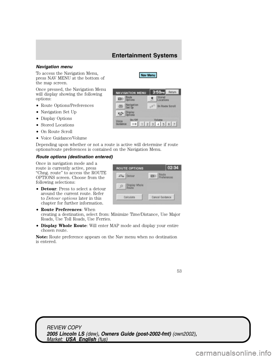 LINCOLN LS 2005 User Guide Navigation menu
To access the Navigation Menu,
press NAV MENU at the bottom of
the map screen.
Once pressed, the Navigation Menu
will display showing the following
options:
•Route Options/Preference LINCOLN LS 2005 User Guide Navigation menu
To access the Navigation Menu,
press NAV MENU at the bottom of
the map screen.
Once pressed, the Navigation Menu
will display showing the following
options:
•Route Options/Preference
