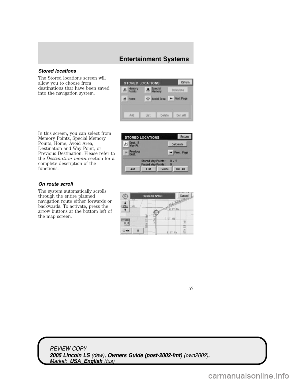 LINCOLN LS 2005 User Guide Stored locations
The Stored locations screen will
allow you to choose from
destinations that have been saved
into the navigation system.
In this screen, you can select from
Memory Points, Special Memo LINCOLN LS 2005 User Guide Stored locations
The Stored locations screen will
allow you to choose from
destinations that have been saved
into the navigation system.
In this screen, you can select from
Memory Points, Special Memo