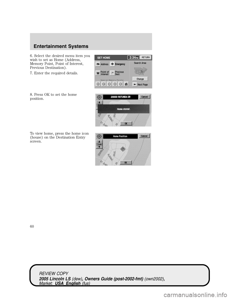 LINCOLN LS 2005 Workshop Manual 6. Select the desired menu item you
wish to set as Home (Address,
Memory Point, Point of Interest,
Previous Destination).
7. Enter the required details.
8. Press OK to set the home
position.
To view h