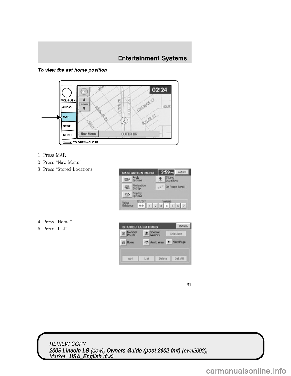 LINCOLN LS 2005 Owners Manual To view the set home position
1. Press MAP.
2. Press“Nav. Menu”.
3. Press“Stored Locations”.
4. Press“Home”.
5. Press“List”.
REVIEW COPY
2005 Lincoln LS(dew), Owners Guide (post-2002-f LINCOLN LS 2005 Owners Manual To view the set home position
1. Press MAP.
2. Press“Nav. Menu”.
3. Press“Stored Locations”.
4. Press“Home”.
5. Press“List”.
REVIEW COPY
2005 Lincoln LS(dew), Owners Guide (post-2002-f