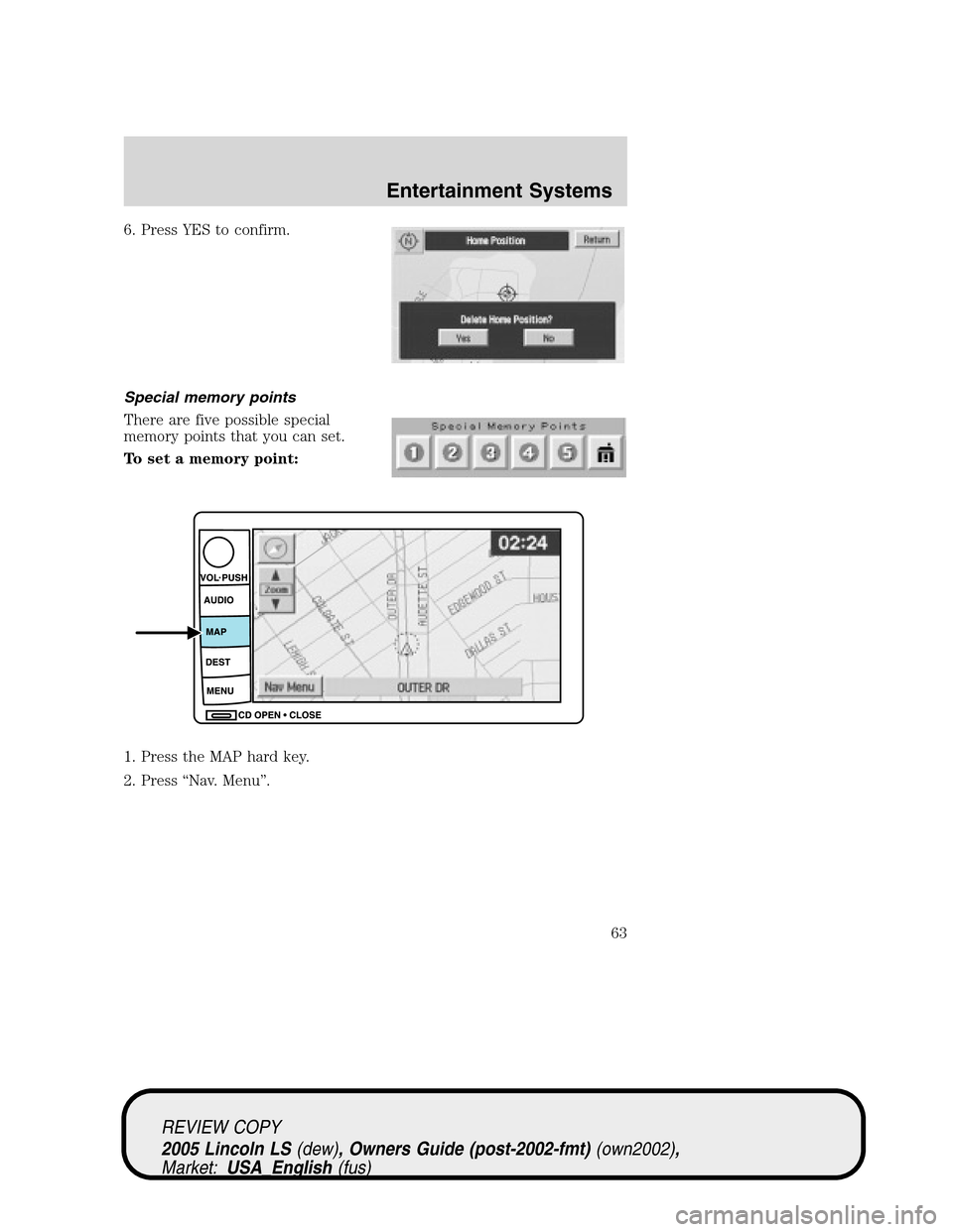 LINCOLN LS 2005 Owners Manual 6. Press YES to confirm.
Special memory points
There are five possible special
memory points that you can set.
To set a memory point:
1. Press the MAP hard key.
2. Press“Nav. Menu”.
REVIEW COPY
20 LINCOLN LS 2005 Owners Manual 6. Press YES to confirm.
Special memory points
There are five possible special
memory points that you can set.
To set a memory point:
1. Press the MAP hard key.
2. Press“Nav. Menu”.
REVIEW COPY
20