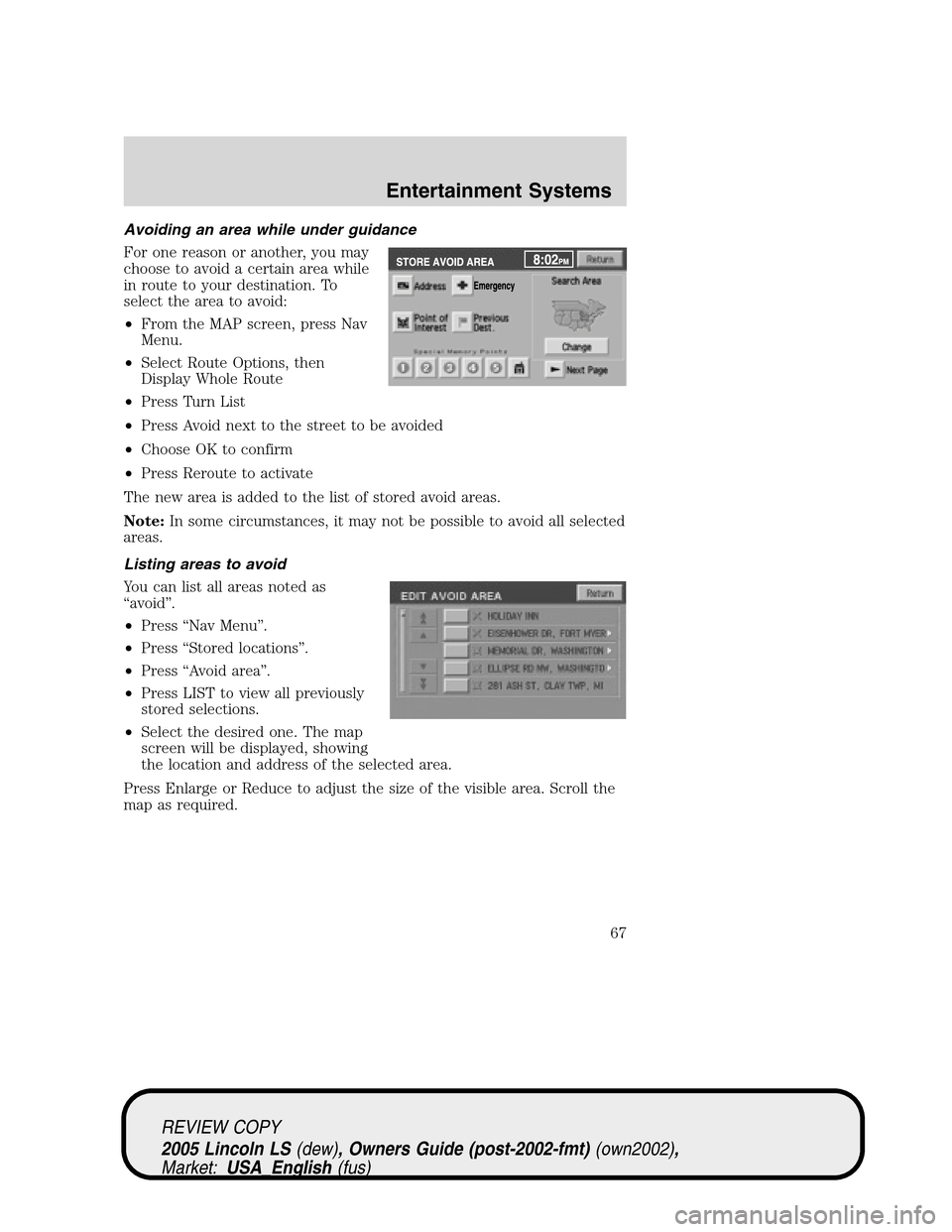 LINCOLN LS 2005 Owners Manual Avoiding an area while under guidance
For one reason or another, you may
choose to avoid a certain area while
in route to your destination. To
select the area to avoid:
•From the MAP screen, press N LINCOLN LS 2005 Owners Manual Avoiding an area while under guidance
For one reason or another, you may
choose to avoid a certain area while
in route to your destination. To
select the area to avoid:
•From the MAP screen, press N