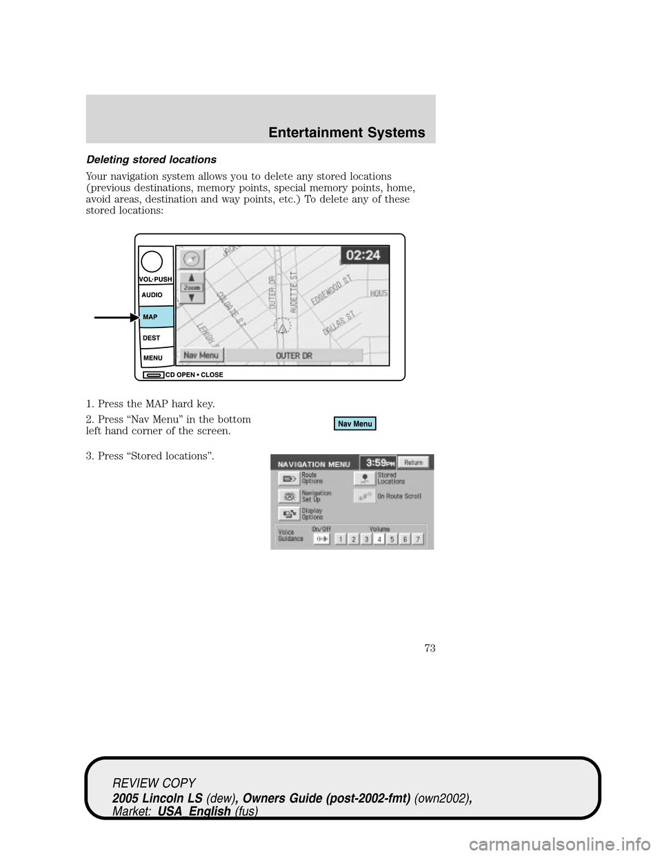 LINCOLN LS 2005 Owners Manual Deleting stored locations
Your navigation system allows you to delete any stored locations
(previous destinations, memory points, special memory points, home,
avoid areas, destination and way points, LINCOLN LS 2005 Owners Manual Deleting stored locations
Your navigation system allows you to delete any stored locations
(previous destinations, memory points, special memory points, home,
avoid areas, destination and way points,