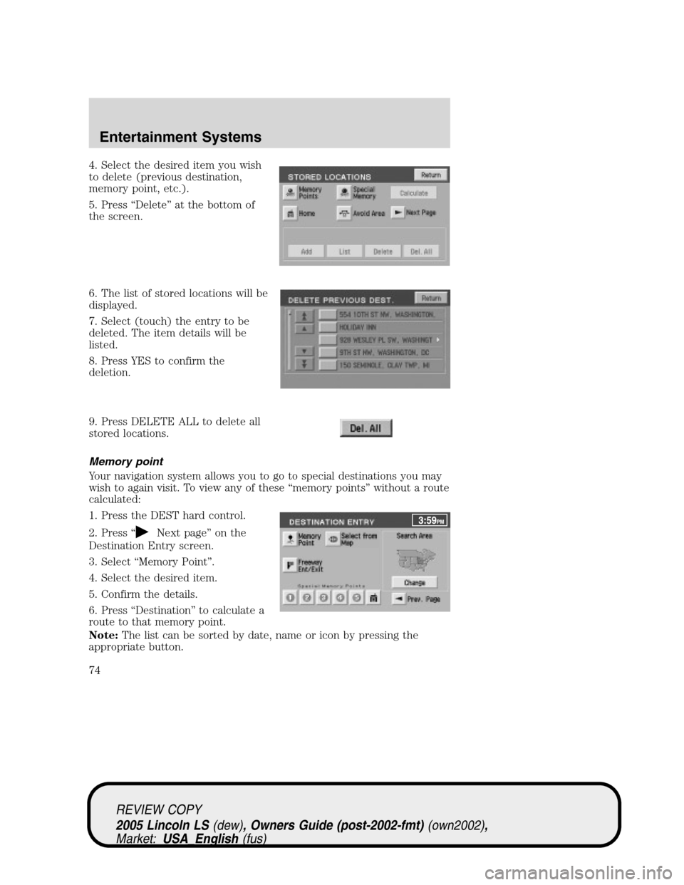 LINCOLN LS 2005 Owners Manual 4. Select the desired item you wish
to delete (previous destination,
memory point, etc.).
5. Press“Delete”at the bottom of
the screen.
6. The list of stored locations will be
displayed.
7. Select LINCOLN LS 2005 Owners Manual 4. Select the desired item you wish
to delete (previous destination,
memory point, etc.).
5. Press“Delete”at the bottom of
the screen.
6. The list of stored locations will be
displayed.
7. Select
