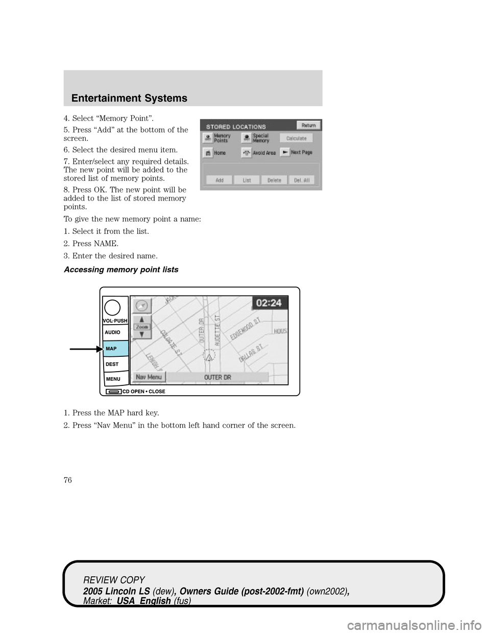 LINCOLN LS 2005 User Guide 4. Select“Memory Point”.
5. Press“Add”at the bottom of the
screen.
6. Select the desired menu item.
7. Enter/select any required details.
The new point will be added to the
stored list of memo LINCOLN LS 2005 User Guide 4. Select“Memory Point”.
5. Press“Add”at the bottom of the
screen.
6. Select the desired menu item.
7. Enter/select any required details.
The new point will be added to the
stored list of memo
