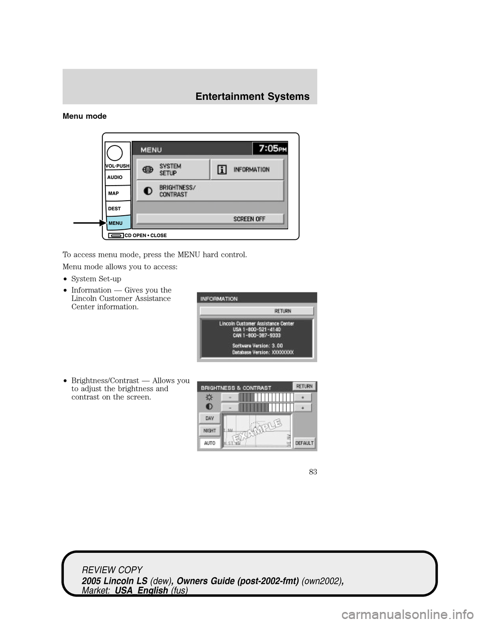 LINCOLN LS 2005 Manual Online Menu mode
To access menu mode, press the MENU hard control.
Menu mode allows you to access:
•System Set-up
•Information—Gives you the
Lincoln Customer Assistance
Center information.
•Brightnes