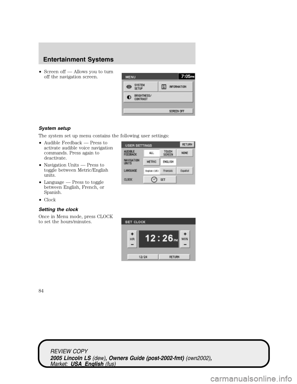 LINCOLN LS 2005 Owners Manual •Screen off—Allows you to turn
off the navigation screen.
System setup
The system set up menu contains the following user settings:
•Audible Feedback—Press to
activate audible voice navigation LINCOLN LS 2005 Owners Manual •Screen off—Allows you to turn
off the navigation screen.
System setup
The system set up menu contains the following user settings:
•Audible Feedback—Press to
activate audible voice navigation