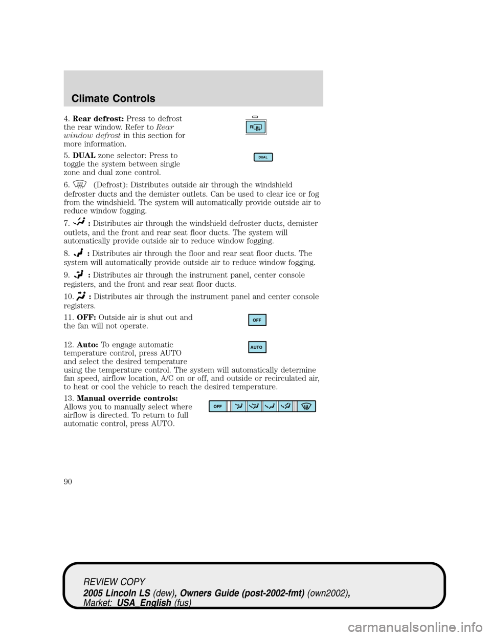 LINCOLN LS 2005  Owners Manual 4.Rear defrost:Press to defrost
the rear window. Refer toRear
window defrostin this section for
more information.
5.DUALzone selector: Press to
toggle the system between single
zone and dual zone cont