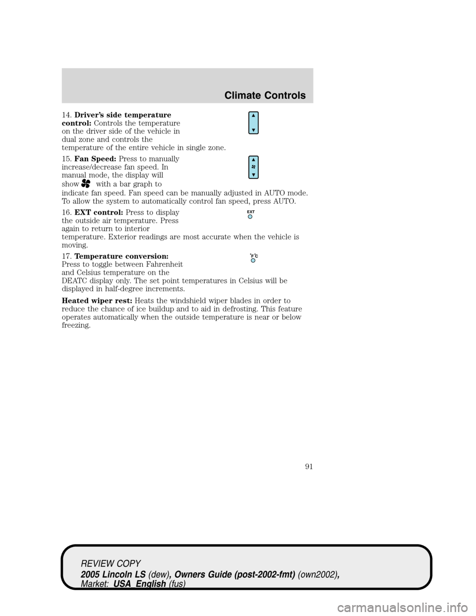 LINCOLN LS 2005 Owners Guide 14.Driver’s side temperature
control:Controls the temperature
on the driver side of the vehicle in
dual zone and controls the
temperature of the entire vehicle in single zone.
15.Fan Speed:Press to LINCOLN LS 2005 Owners Guide 14.Driver’s side temperature
control:Controls the temperature
on the driver side of the vehicle in
dual zone and controls the
temperature of the entire vehicle in single zone.
15.Fan Speed:Press to