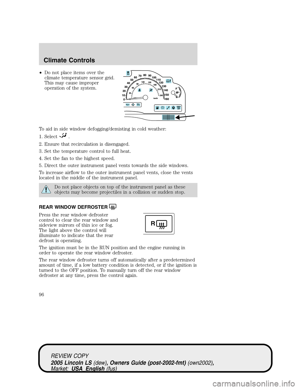 LINCOLN LS 2005 Owners Manual •Do not place items over the
climate temperature sensor grid.
This may cause improper
operation of the system.
To aid in side window defogging/demisting in cold weather:
1. Select
.
2. Ensure that r LINCOLN LS 2005 Owners Manual •Do not place items over the
climate temperature sensor grid.
This may cause improper
operation of the system.
To aid in side window defogging/demisting in cold weather:
1. Select
.
2. Ensure that r