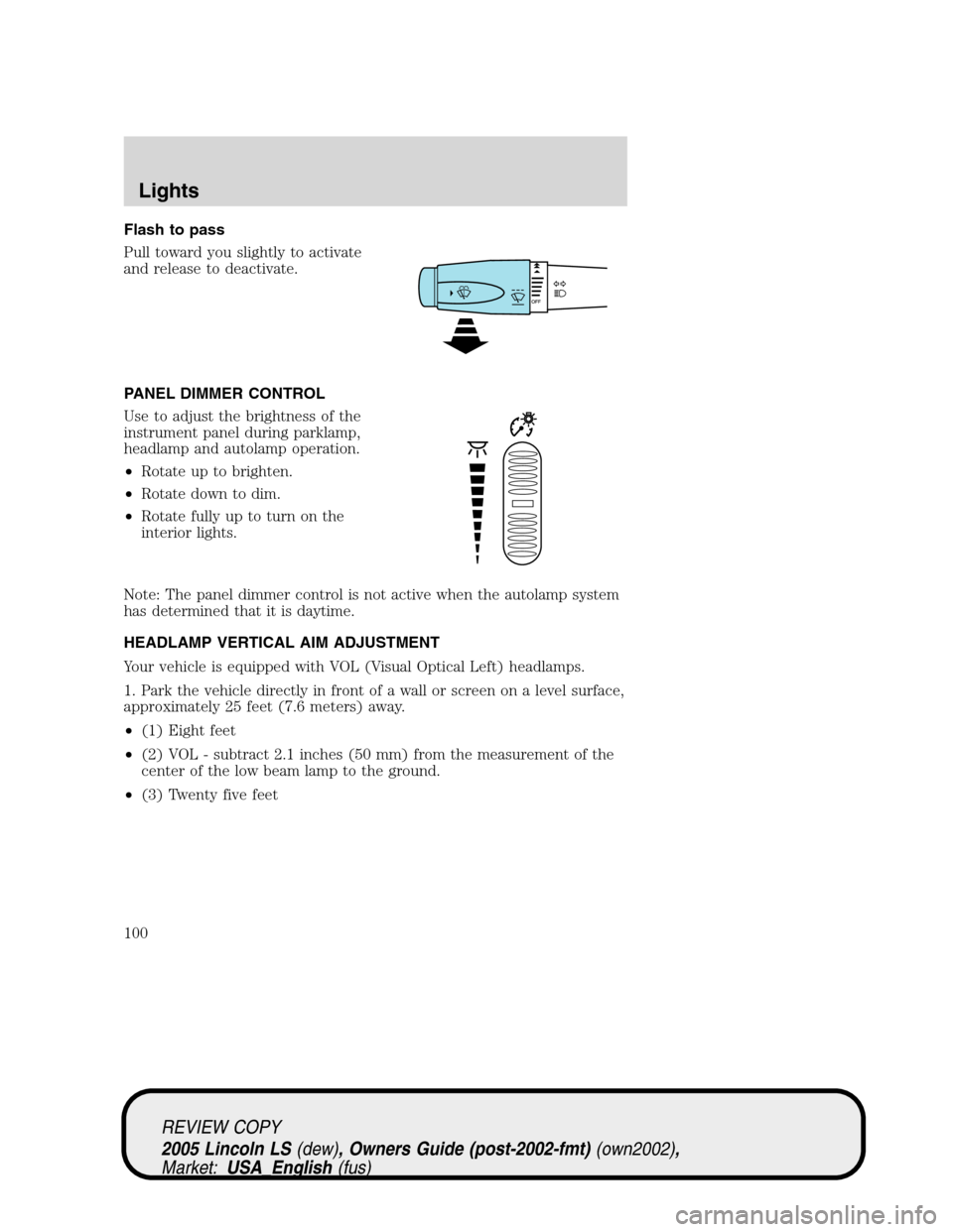 LINCOLN LS 2005 Owners Manual Flash to pass
Pull toward you slightly to activate
and release to deactivate.
PANEL DIMMER CONTROL
Use to adjust the brightness of the
instrument panel during parklamp,
headlamp and autolamp operation LINCOLN LS 2005 Owners Manual Flash to pass
Pull toward you slightly to activate
and release to deactivate.
PANEL DIMMER CONTROL
Use to adjust the brightness of the
instrument panel during parklamp,
headlamp and autolamp operation