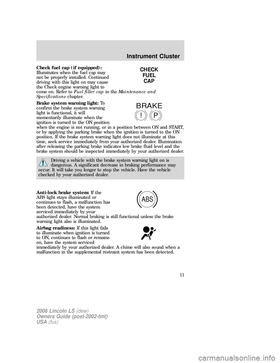 LINCOLN LS 2006  Owners Manual Check fuel cap (if equipped):
Illuminates when the fuel cap may
not be properly installed. Continued
driving with this light on may cause
the Check engine warning light to
come on. Refer toFuel filler