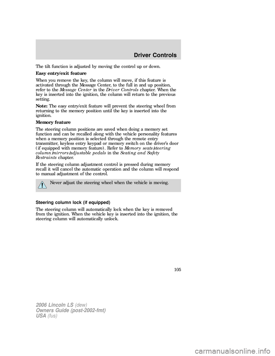 LINCOLN LS 2006 Owners Manual The tilt function is adjusted by moving the control up or down.
Easy entry/exit feature
When you remove the key, the column will move, if this feature is
activated through the Message Center, to the f LINCOLN LS 2006 Owners Manual The tilt function is adjusted by moving the control up or down.
Easy entry/exit feature
When you remove the key, the column will move, if this feature is
activated through the Message Center, to the f