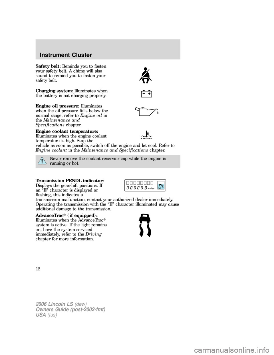 LINCOLN LS 2006  Owners Manual Safety belt:Reminds you to fasten
your safety belt. A chime will also
sound to remind you to fasten your
safety belt.
Charging system:Illuminates when
the battery is not charging properly.
Engine oil 