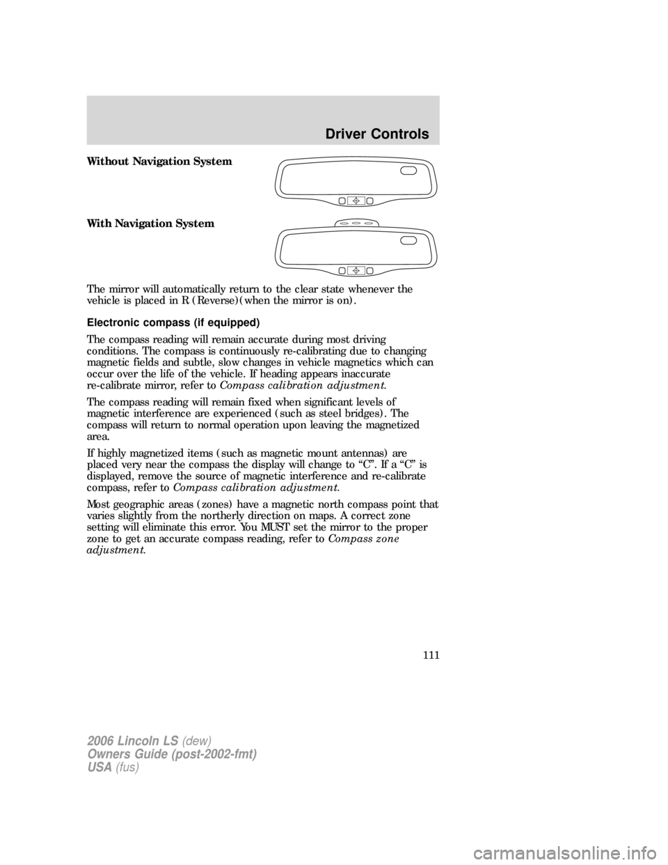 LINCOLN LS 2006  Owners Manual Without Navigation System
With Navigation System
The mirror will automatically return to the clear state whenever the
vehicle is placed in R (Reverse)(when the mirror is on).
Electronic compass (if eq